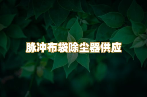 脉冲布袋除尘器供应